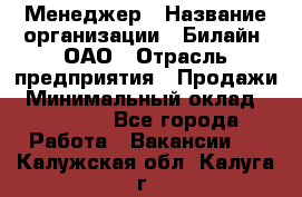 Менеджер › Название организации ­ Билайн, ОАО › Отрасль предприятия ­ Продажи › Минимальный оклад ­ 25 500 - Все города Работа » Вакансии   . Калужская обл.,Калуга г.